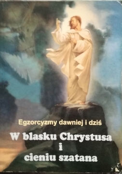 Egzorcyzmy dawniej i dziś W blasku Chrystusa i cieniu szatana /20816/
