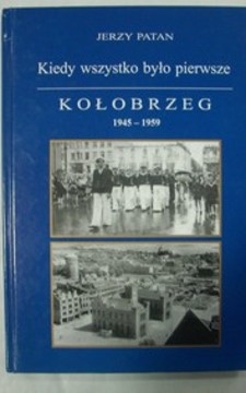 Kiedy wszystko było pierwsze Kołobrzeg 1945-1959 t. I /20848/