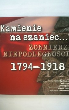 "Kamienie na szaniec..." Żołnierze niepodległości 1794-1918