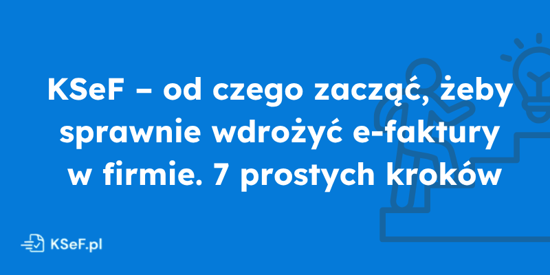 Obrazek dla wpisu - KSeF – od czego zacząć, żeby sprawnie wdrożyć e-faktury w firmie. 7 prostych kroków