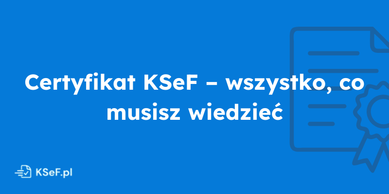 Obrazek dla wpisu - Certyfikat KSeF – wszystko, co musisz wiedzieć