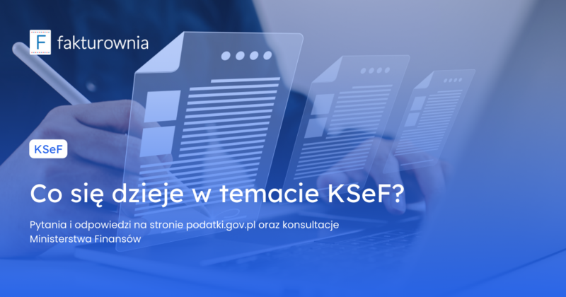 Co się dzieje w temacie KSeF? Pytania i odpowiedzi na stronie podatki.gov.pl oraz konsultacje Ministerstwa Finansów