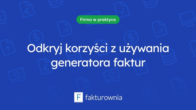 Dlaczego warto korzystać z generatora faktur w biznesie?
