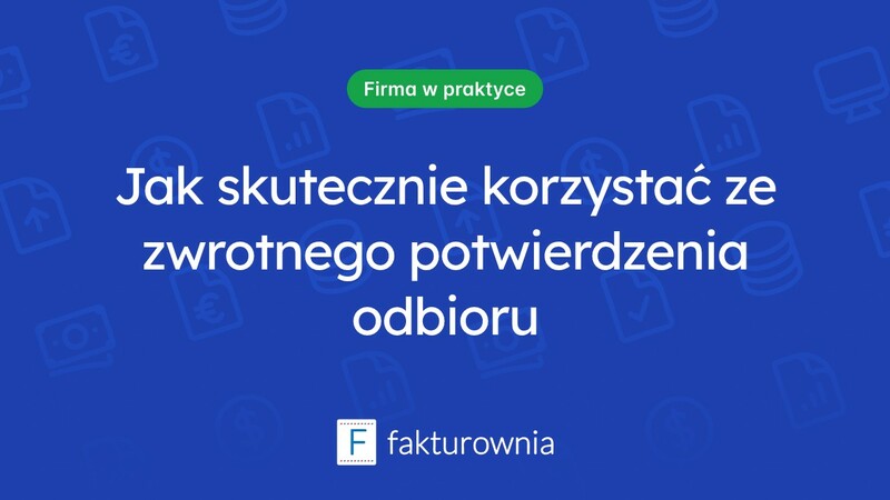 Dlaczego zwrotne potwierdzenie odbioru jest ważne dla Twojej firmy?