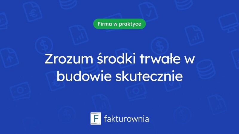 Czym są środki trwałe w budowie i jak wpływają na działalność firmy?