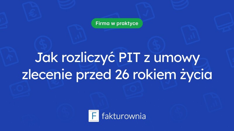 Co warto wiedzieć o PIT dla umowy zlecenie przed 26. rokiem życia?